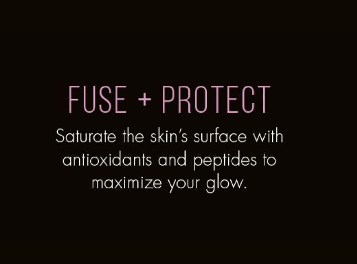 FUSE + PROTECT. Saturate the skin’s surface with antioxidants and peptides to maximize your glow.